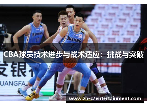 CBA球员技术进步与战术适应：挑战与突破