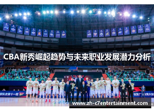 CBA新秀崛起趋势与未来职业发展潜力分析