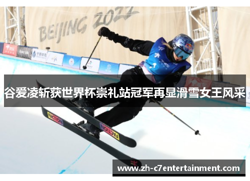 谷爱凌斩获世界杯崇礼站冠军再显滑雪女王风采