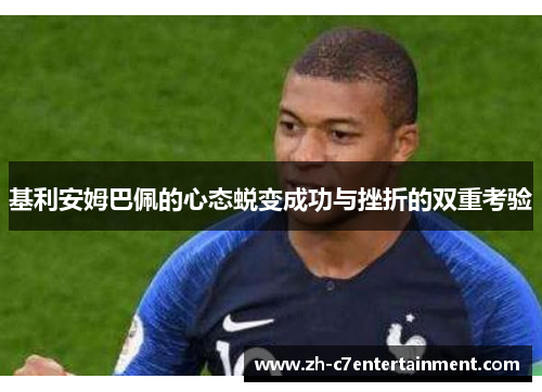 基利安姆巴佩的心态蜕变成功与挫折的双重考验